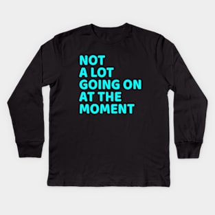 NOT A LOT GOING ON AT THE MOMENT Kids Long Sleeve T-Shirt